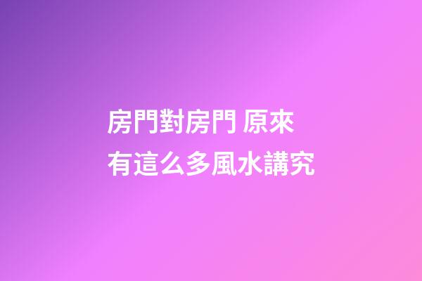房門對房門 原來有這么多風水講究